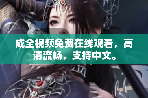 成全视频免费在线观看，高清流畅，支持中文。