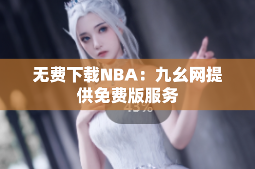 无费下载NBA：九幺网提供免费版服务