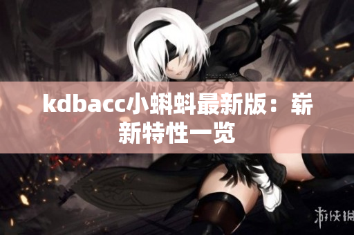 kdbacc小蝌蚪最新版：崭新特性一览