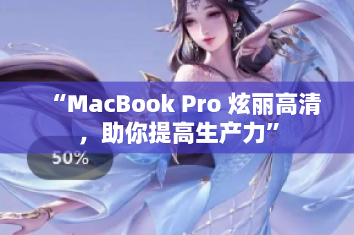 “MacBook Pro 炫丽高清，助你提高生产力”