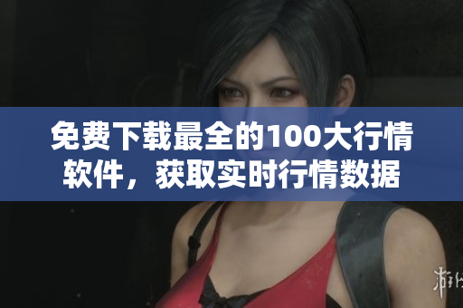 免费下载最全的100大行情软件，获取实时行情数据