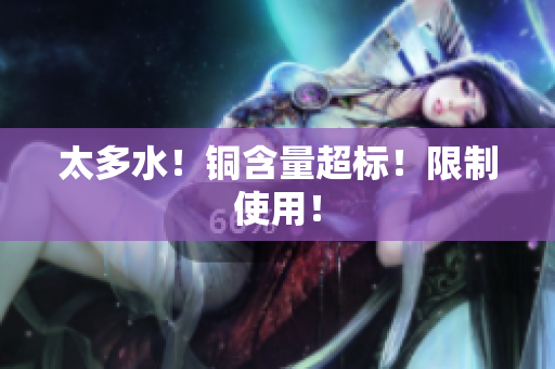 太多水！铜含量超标！限制使用！
