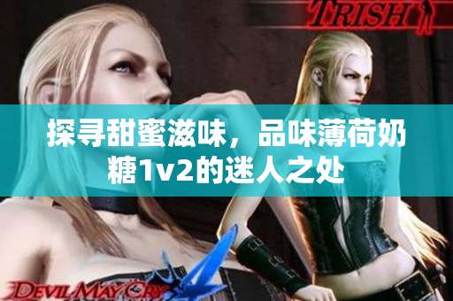 探寻甜蜜滋味，品味薄荷奶糖1v2的迷人之处