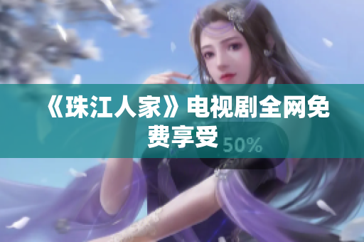 《珠江人家》电视剧全网免费享受