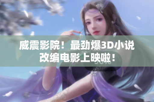 威震影院！最劲爆3D小说改编电影上映啦！