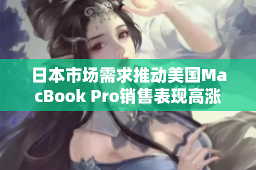 日本市场需求推动美国MacBook Pro销售表现高涨