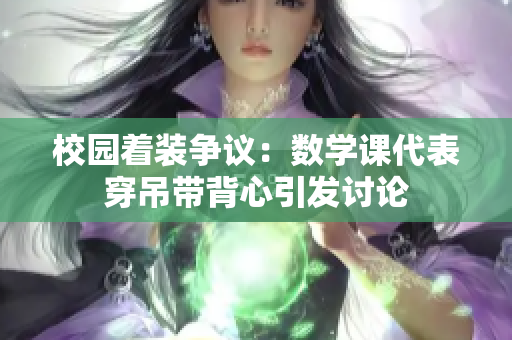 校园着装争议：数学课代表穿吊带背心引发讨论
