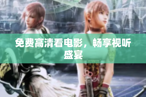 免费高清看电影，畅享视听盛宴