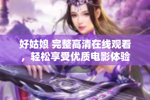 好姑娘 完整高清在线观看，轻松享受优质电影体验