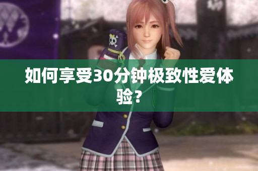 如何享受30分钟极致性爱体验？