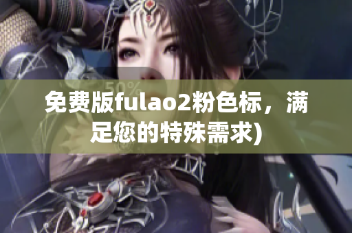 免费版fulao2粉色标，满足您的特殊需求)