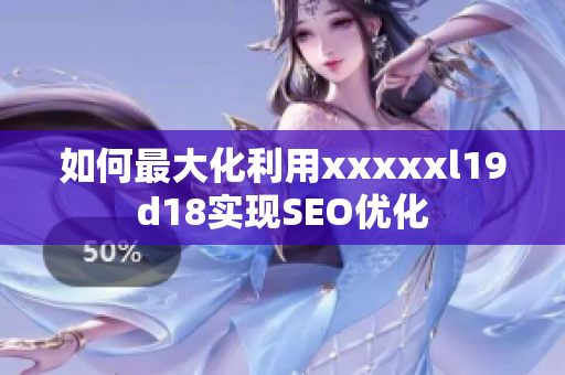 如何最大化利用xxxxxl19d18实现SEO优化