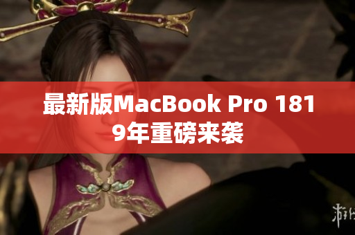 最新版MacBook Pro 1819年重磅来袭