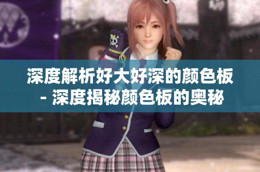 深度解析好大好深的颜色板 - 深度揭秘颜色板的奥秘
