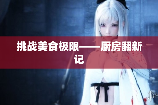 挑战美食极限——厨房翻新记