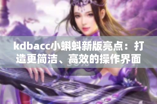 kdbacc小蝌蚪新版亮点：打造更简洁、高效的操作界面