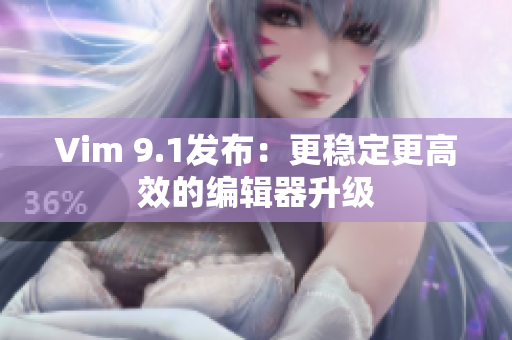 Vim 9.1发布：更稳定更高效的编辑器升级