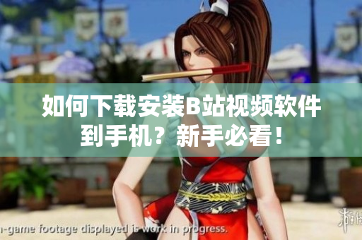 如何下载安装B站视频软件到手机？新手必看！