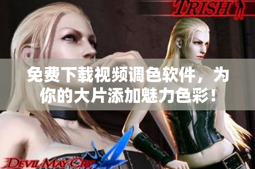 免费下载视频调色软件，为你的大片添加魅力色彩！
