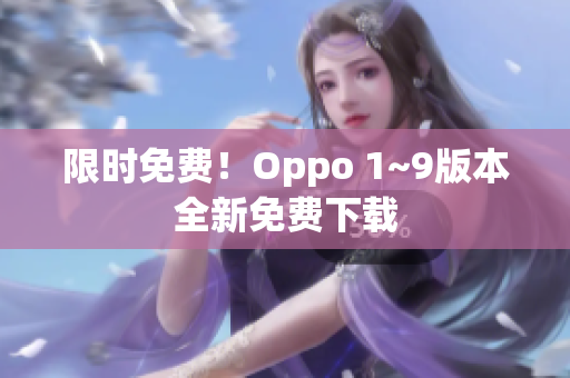 限时免费！Oppo 1~9版本全新免费下载