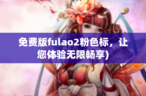 免费版fulao2粉色标，让您体验无限畅享)