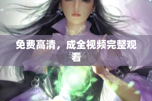 免费高清，成全视频完整观看