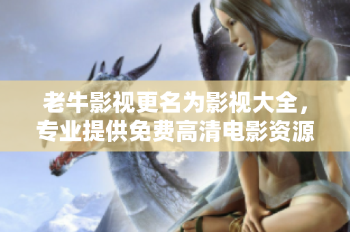 老牛影视更名为影视大全，专业提供免费高清电影资源