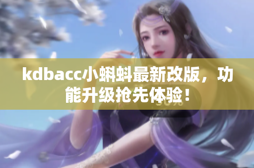 kdbacc小蝌蚪最新改版，功能升级抢先体验！