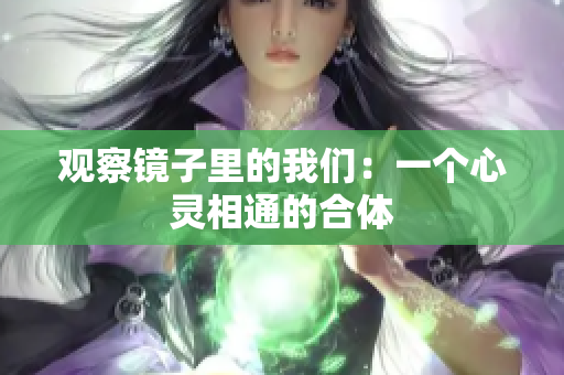 观察镜子里的我们：一个心灵相通的合体