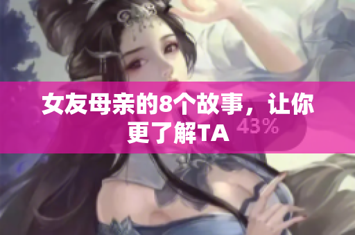 女友母亲的8个故事，让你更了解TA