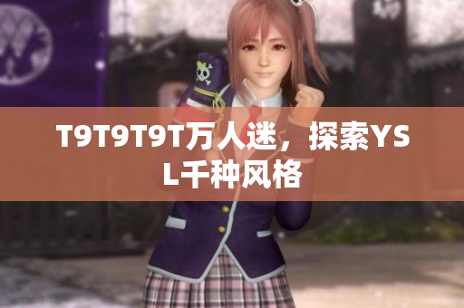 T9T9T9T万人迷，探索YSL千种风格