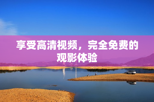 享受高清视频，完全免费的观影体验
