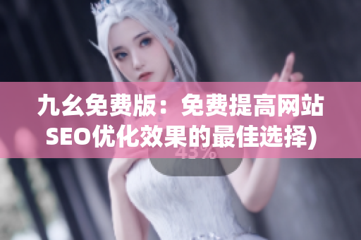 九幺免费版：免费提高网站SEO优化效果的最佳选择)