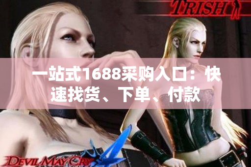 一站式1688采购入口：快速找货、下单、付款