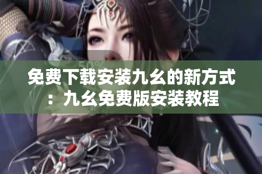 免费下载安装九幺的新方式：九幺免费版安装教程