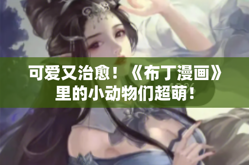 可爱又治愈！《布丁漫画》里的小动物们超萌！