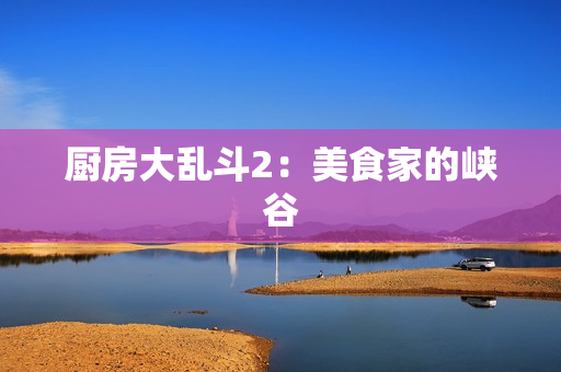 厨房大乱斗2：美食家的峡谷