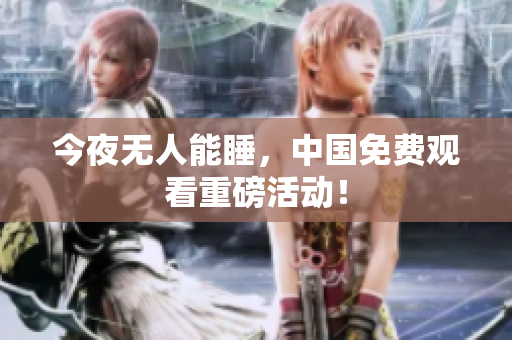 今夜无人能睡，中国免费观看重磅活动！