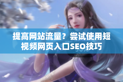 提高网站流量？尝试使用短视频网页入口SEO技巧