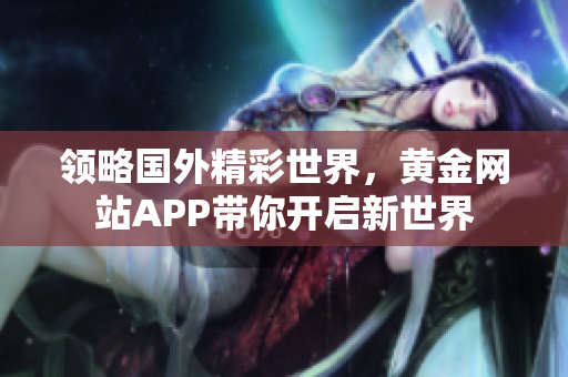 领略国外精彩世界，黄金网站APP带你开启新世界