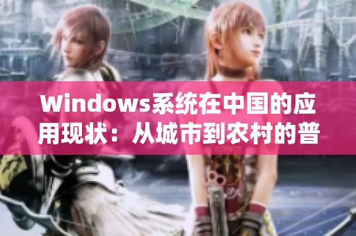 Windows系统在中国的应用现状：从城市到农村的普及与进步
