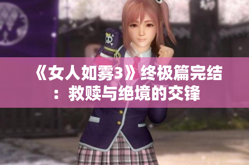 《女人如雾3》终极篇完结：救赎与绝境的交锋