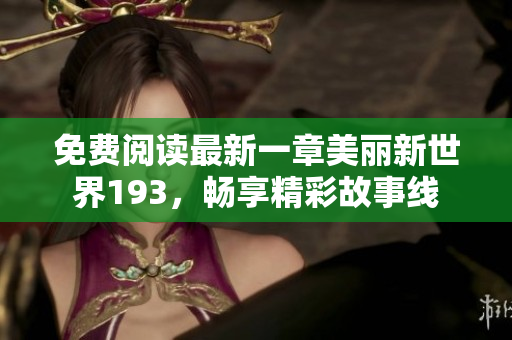 免费阅读最新一章美丽新世界193，畅享精彩故事线