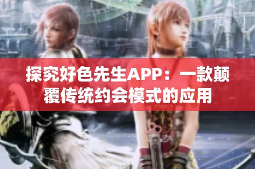 探究好色先生APP：一款颠覆传统约会模式的应用