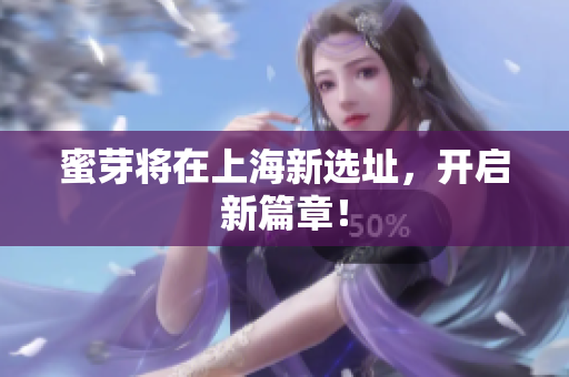 蜜芽将在上海新选址，开启新篇章！