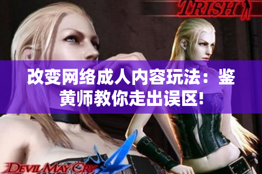 改变网络成人内容玩法：鉴黄师教你走出误区!