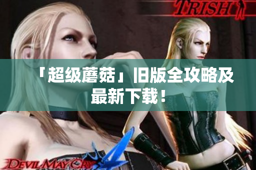 「超级蘑菇」旧版全攻略及最新下载！