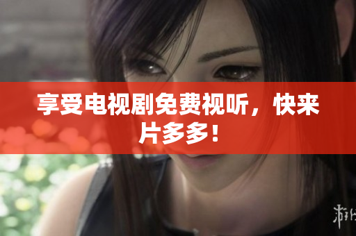 享受电视剧免费视听，快来片多多！