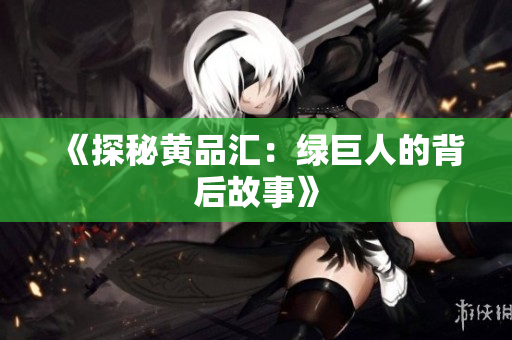《探秘黄品汇：绿巨人的背后故事》