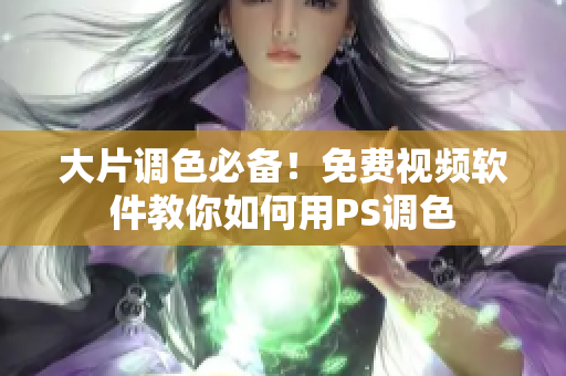 大片调色必备！免费视频软件教你如何用PS调色